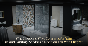 Read more about the article Why Choosing Wow Ceramics for Your Tile and Sanitary Needs is a Decision You Won’t Regret